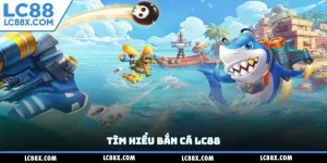 Tìm hiểu bắn cá Lc88
